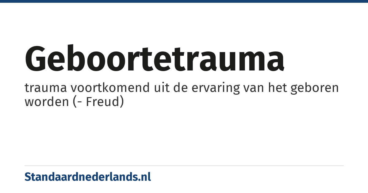 geboortetrauma: trauma voortkomend uit de ervaring van het geboren worden (- Freud)