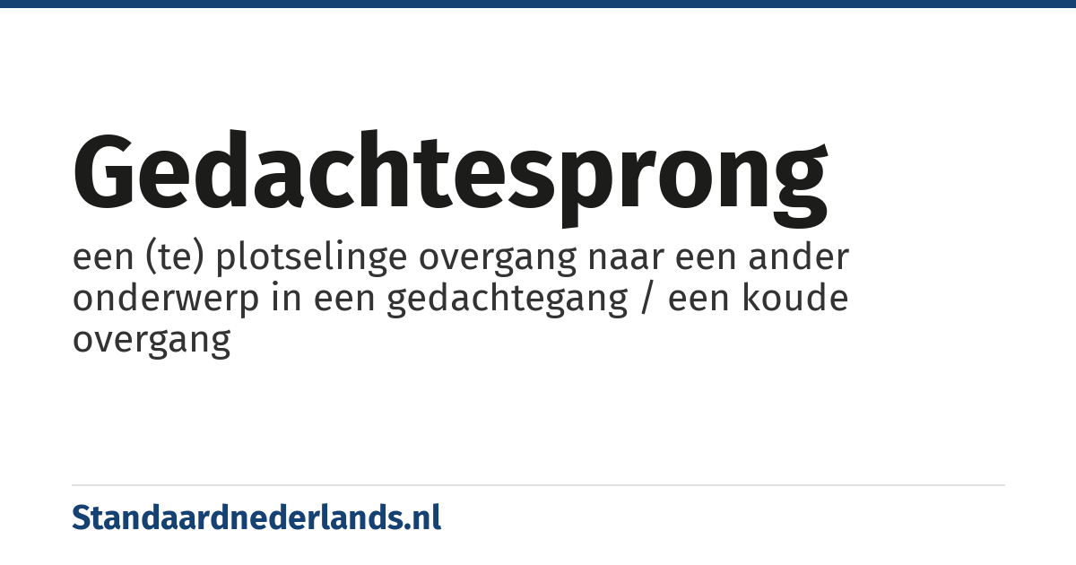 gedachtesprong: een (te) plotselinge overgang naar een ander onderwerp in een gedachtegang / een koude overgang