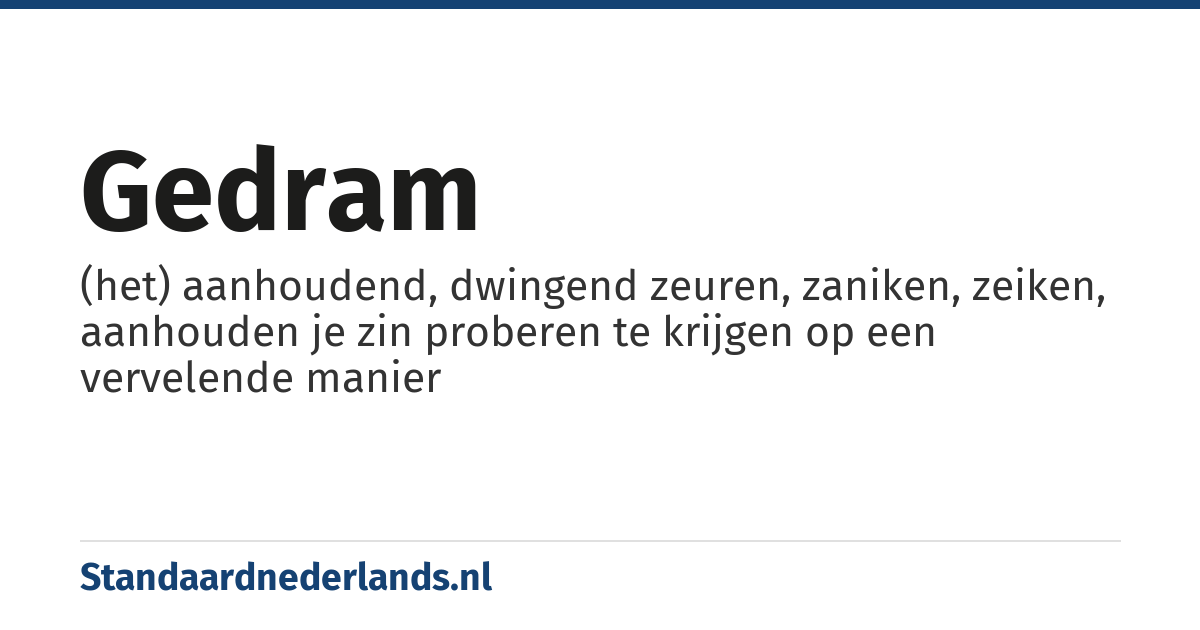 gedram: (het) aanhoudend, dwingend zeuren, zaniken, zeiken, aanhouden je zin proberen te krijgen op een vervelende manier