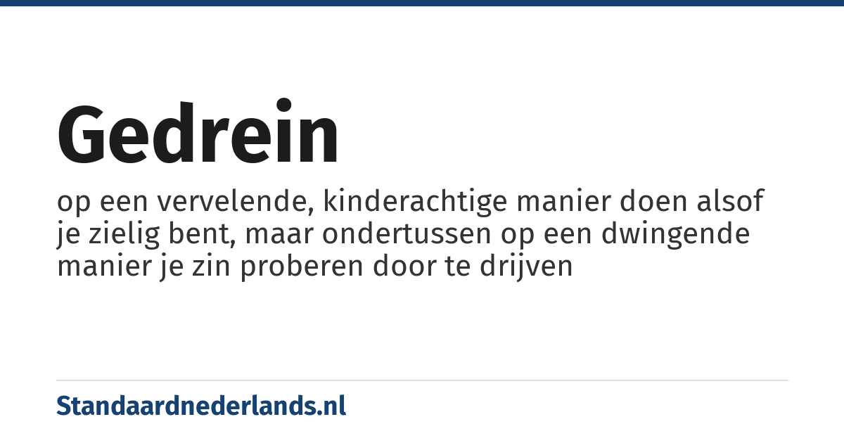 gedrein: op een vervelende, kinderachtige manier doen alsof je zielig bent, maar ondertussen op een dwingende manier je zin proberen door te drijven