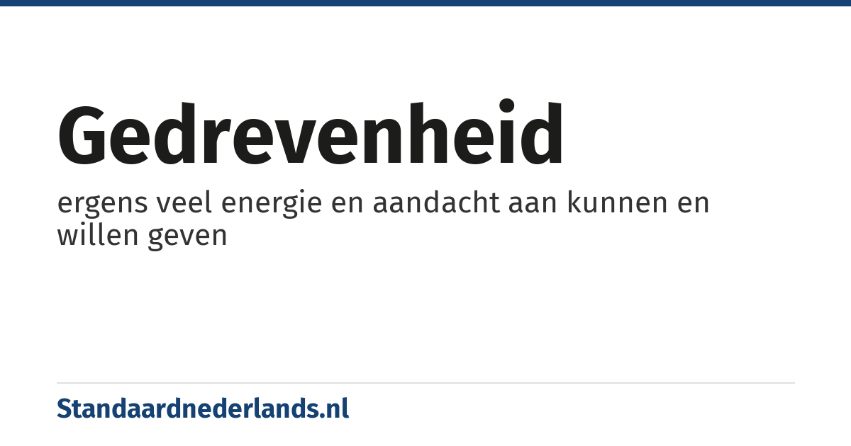 gedrevenheid: ergens veel energie en aandacht aan kunnen en willen geven