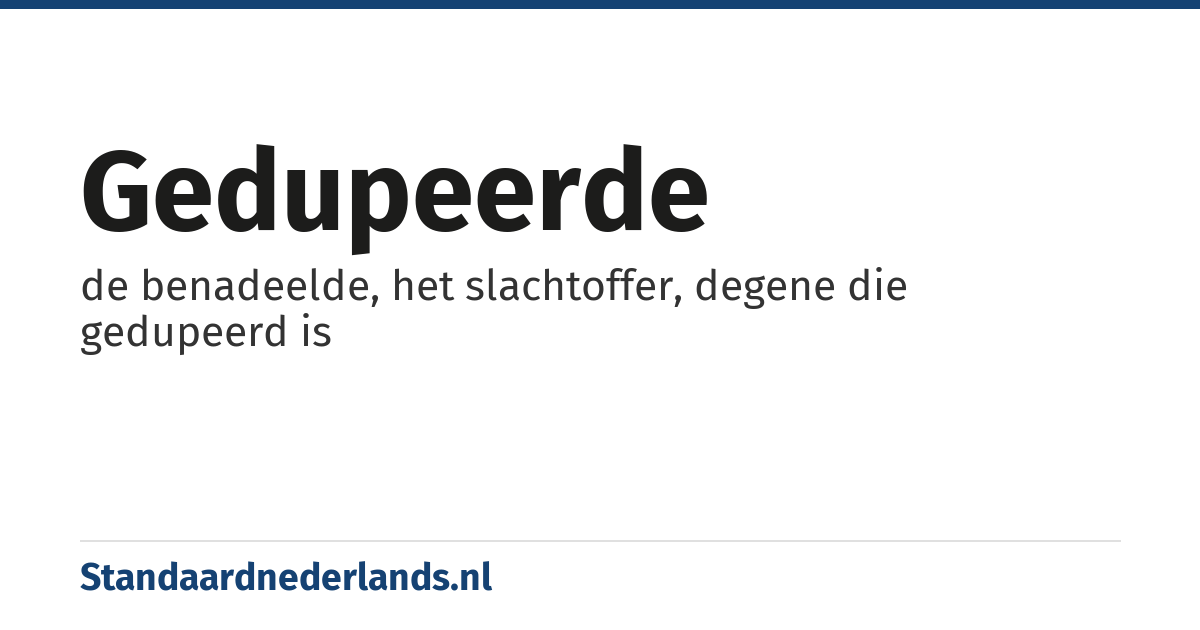 gedupeerde: de benadeelde, het slachtoffer, degene die gedupeerd is