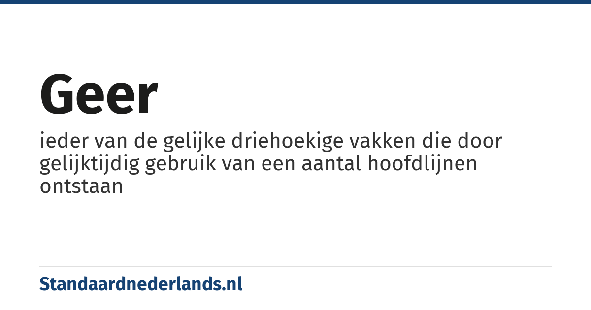 geer: ieder van de gelijke driehoekige vakken die door gelijktijdig gebruik van een aantal hoofdlijnen ontstaan