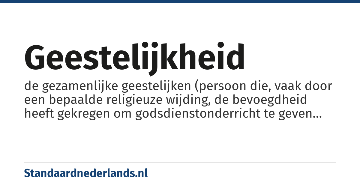 geestelijkheid: de gezamenlijke geestelijken (persoon die, vaak door een bepaalde religieuze wijding, de bevoegdheid heeft gekregen om godsdienstonderricht te geven en/of bepaalde gewijde handelingen te verrichten en/of religieuze bestuursfuncties uit te oefenen)