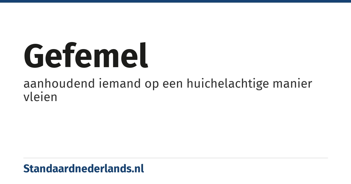 gefemel: aanhoudend iemand op een huichelachtige manier vleien