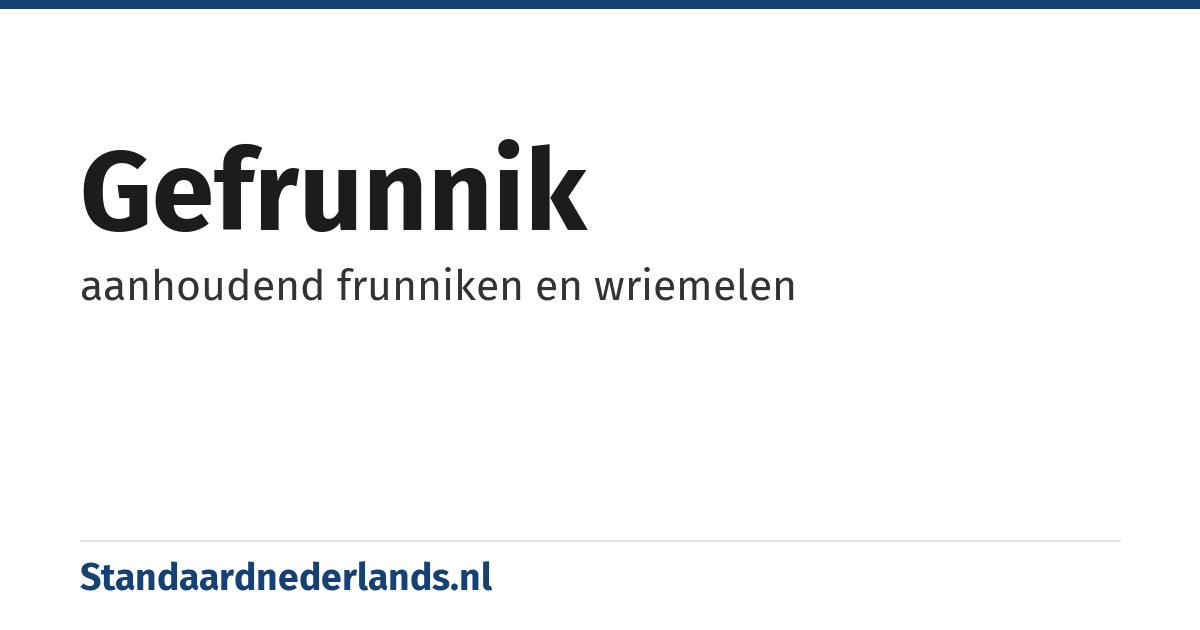 gefrunnik: aanhoudend frunniken en wriemelen