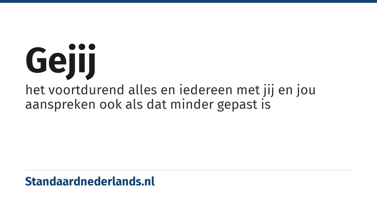 gejij: het voortdurend alles en iedereen met jij en jou aanspreken ook als dat minder gepast is