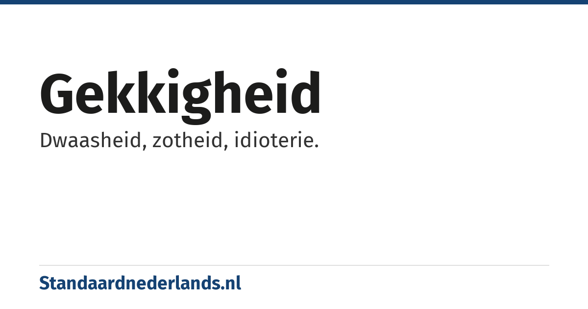 gekkigheid: Dwaasheid, zotheid, idioterie.