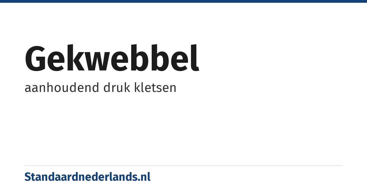 gekwebbel: aanhoudend druk kletsen