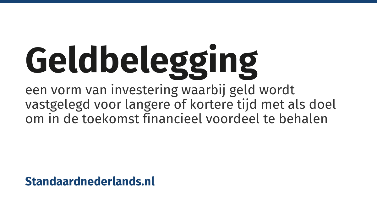 geldbelegging: een vorm van investering waarbij geld wordt vastgelegd voor langere of kortere tijd met als doel om in de toekomst financieel voordeel te behalen