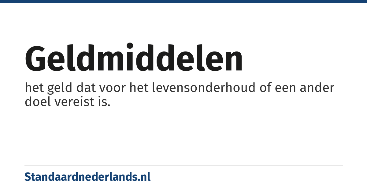 geldmiddelen: het geld dat voor het levensonderhoud of een ander doel vereist is.