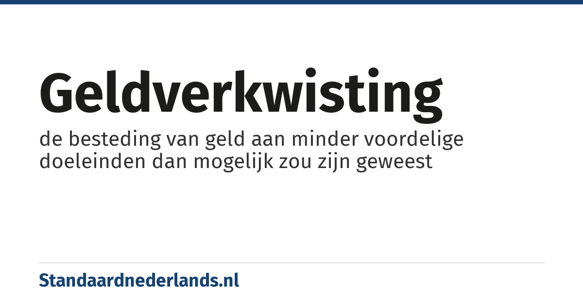 geldverkwisting: de besteding van geld aan minder voordelige doeleinden dan mogelijk zou zijn geweest