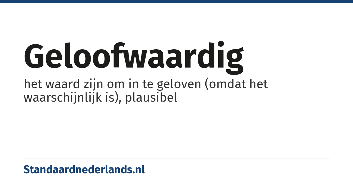 geloofwaardig: het waard zijn om in te geloven (omdat het waarschijnlijk is), plausibel