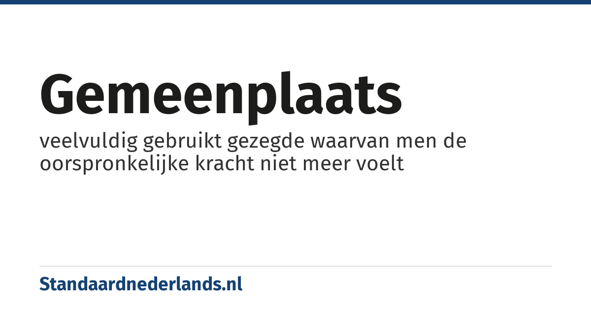 gemeenplaats: veelvuldig gebruikt gezegde waarvan men de oorspronkelijke kracht niet meer voelt