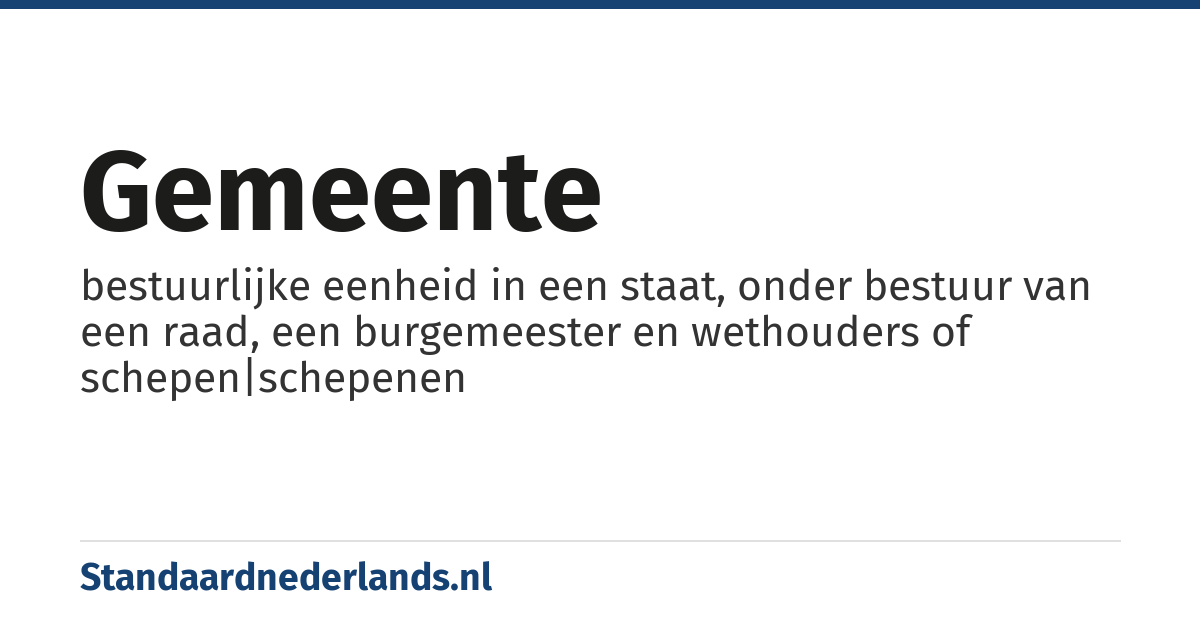 gemeente: bestuurlijke eenheid in een staat, onder bestuur van een raad, een burgemeester en wethouders of schepen|schepenen
