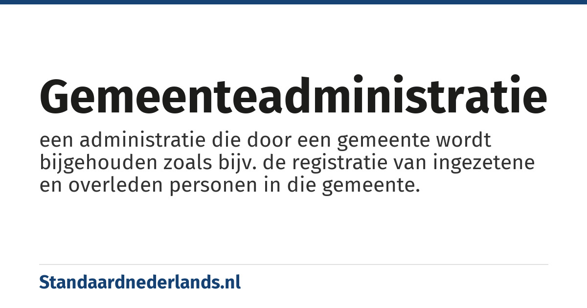 gemeenteadministratie: een administratie die door een gemeente wordt bijgehouden zoals bijv. de registratie van ingezetene en overleden personen in die gemeente.