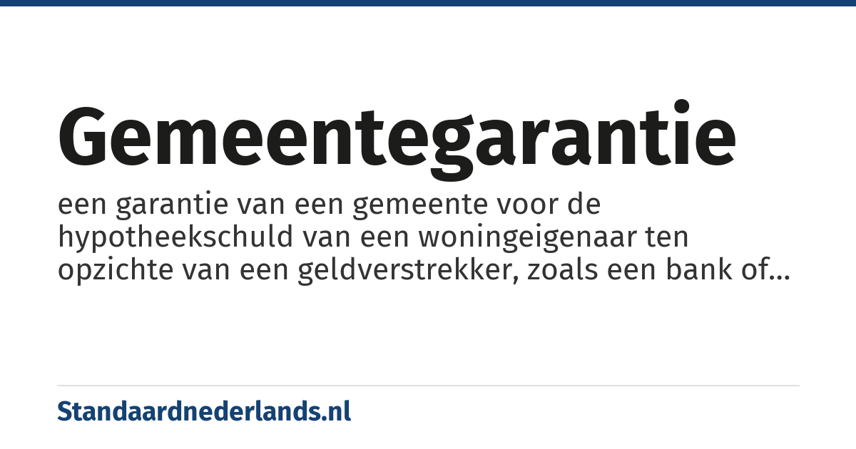 gemeentegarantie: een garantie van een gemeente voor de hypotheekschuld van een woningeigenaar ten opzichte van een geldverstrekker, zoals een bank of verzekeringsmaatschappij.