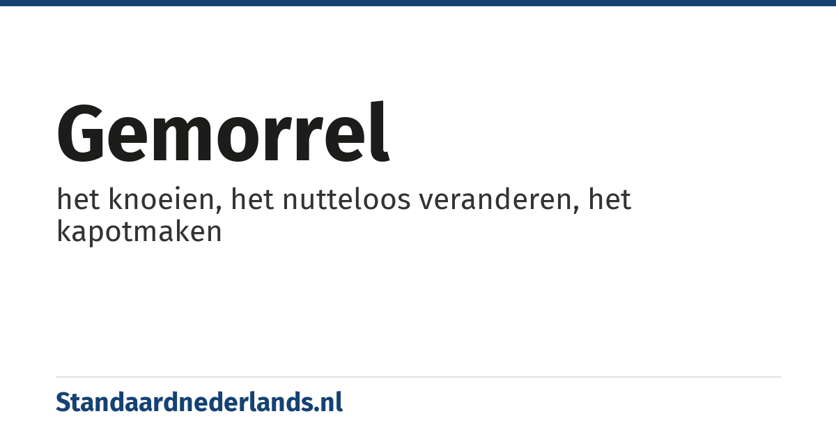 gemorrel: het knoeien, het nutteloos veranderen, het kapotmaken