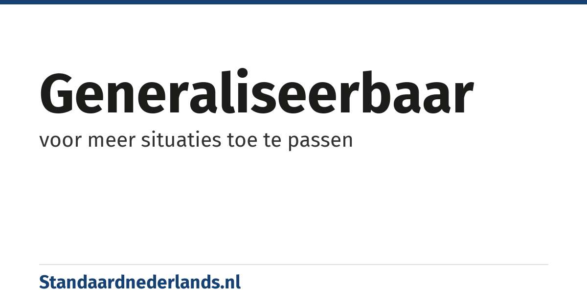 generaliseerbaar: voor meer situaties toe te passen