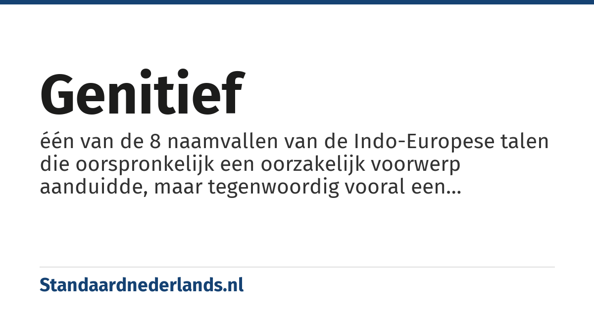genitief: één van de 8 naamvallen van de Indo-Europese talen die oorspronkelijk een oorzakelijk voorwerp aanduidde, maar tegenwoordig vooral een bezitsrelatie aanduidt