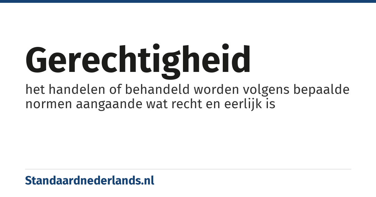 gerechtigheid: het handelen of behandeld worden volgens bepaalde normen aangaande wat recht en eerlijk is