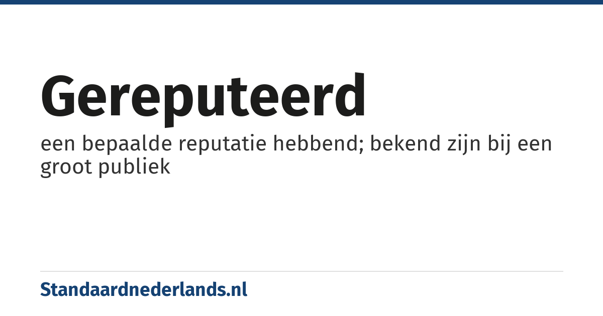 gereputeerd: een bepaalde reputatie hebbend; bekend zijn bij een groot publiek