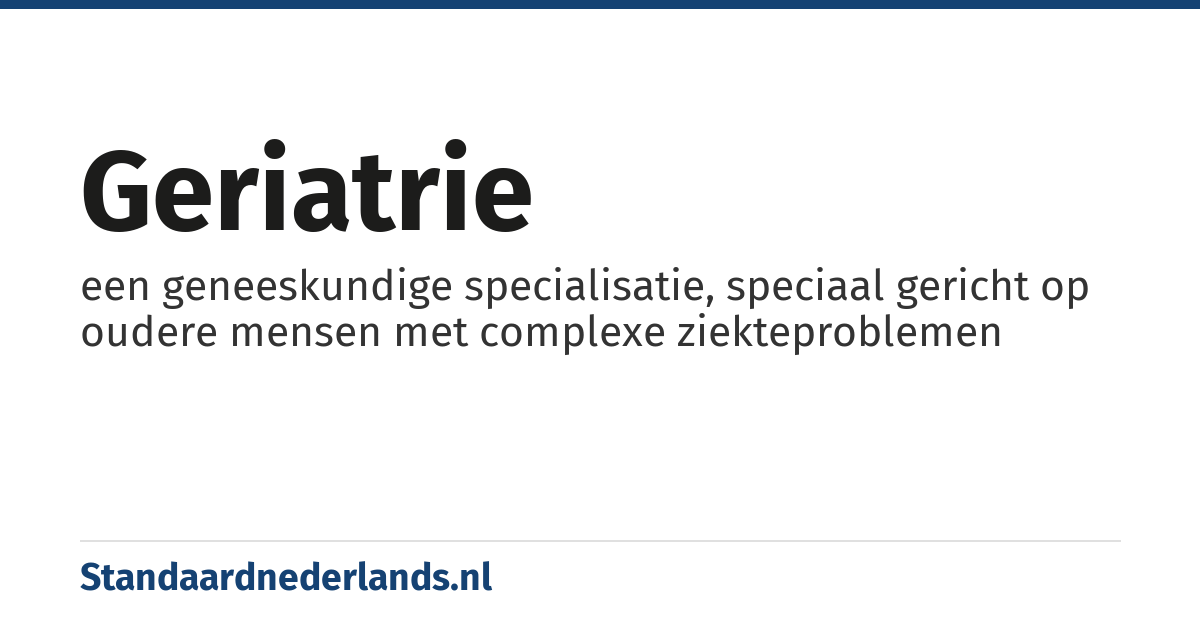 geriatrie: een geneeskundige specialisatie, speciaal gericht op oudere mensen met complexe ziekteproblemen