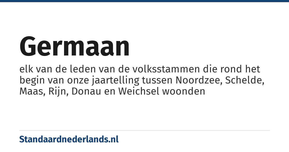 Germaan: elk van de leden van de volksstammen die rond het begin van onze jaartelling tussen Noordzee, Schelde, Maas, Rijn, Donau en Weichsel woonden