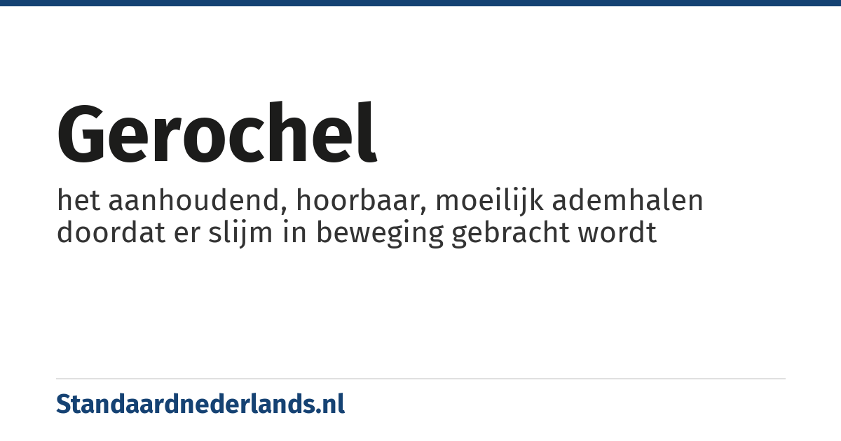 gerochel: het aanhoudend, hoorbaar, moeilijk ademhalen doordat er slijm in beweging gebracht wordt