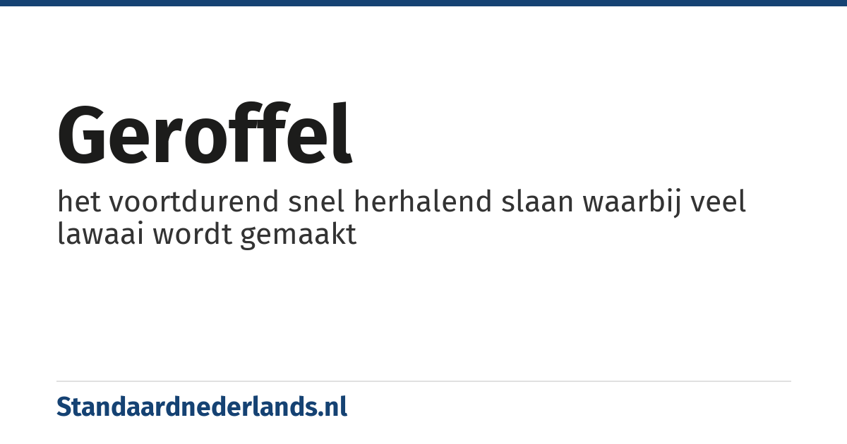 geroffel: het voortdurend snel herhalend slaan waarbij veel lawaai wordt gemaakt