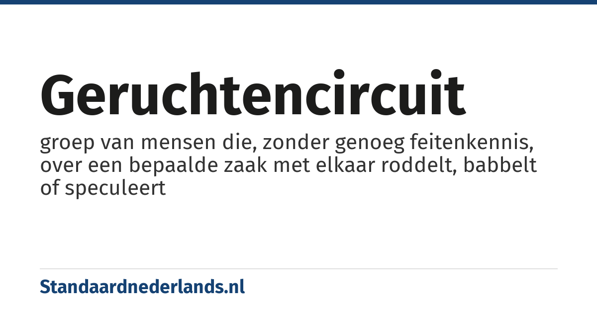 geruchtencircuit: groep van mensen die, zonder genoeg feitenkennis, over een bepaalde zaak met elkaar roddelt, babbelt of speculeert