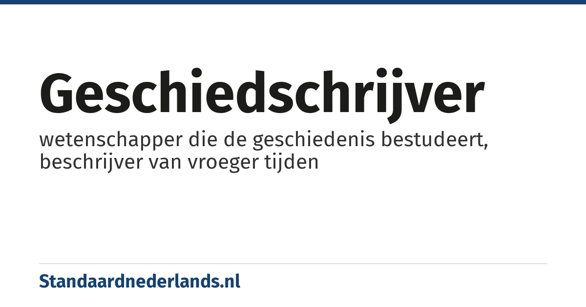 geschiedschrijver: wetenschapper die de geschiedenis bestudeert, beschrijver van vroeger tijden