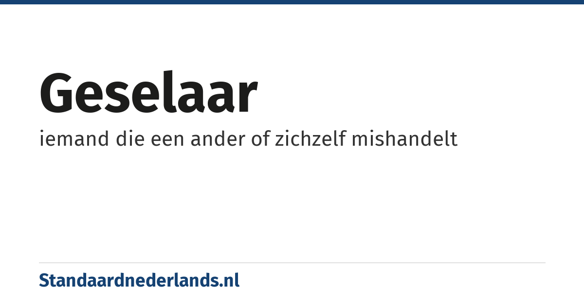 geselaar: iemand die een ander of zichzelf mishandelt