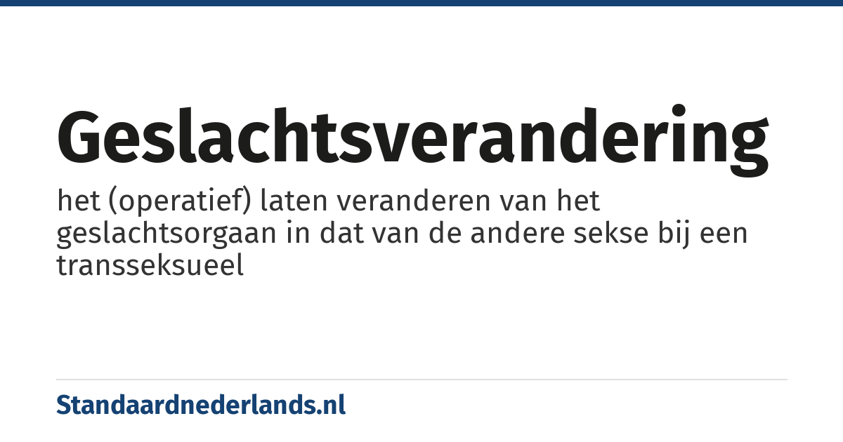 geslachtsverandering: het (operatief) laten veranderen van het geslachtsorgaan in dat van de andere sekse bij een transseksueel