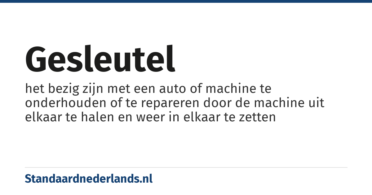 gesleutel: het bezig zijn met een auto of machine te onderhouden of te repareren door de machine uit elkaar te halen en weer in elkaar te zetten
