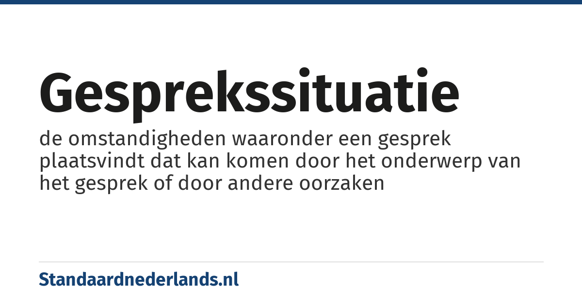 gesprekssituatie: de omstandigheden waaronder een gesprek plaatsvindt dat kan komen door het onderwerp van het gesprek of door andere oorzaken