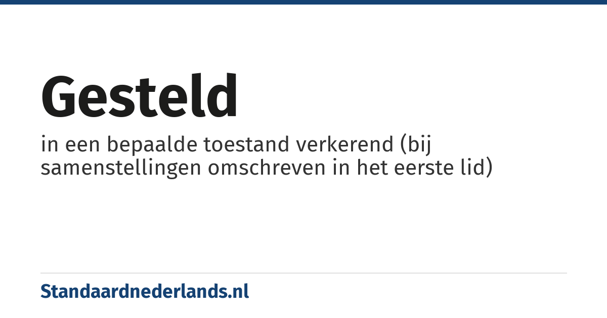 gesteld: in een bepaalde toestand verkerend (bij samenstellingen omschreven in het eerste lid)