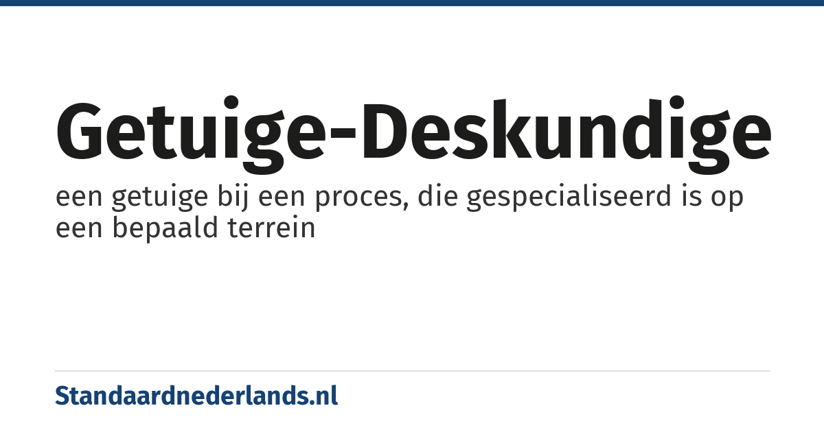 getuige-deskundige: een getuige bij een proces, die gespecialiseerd is op een bepaald terrein