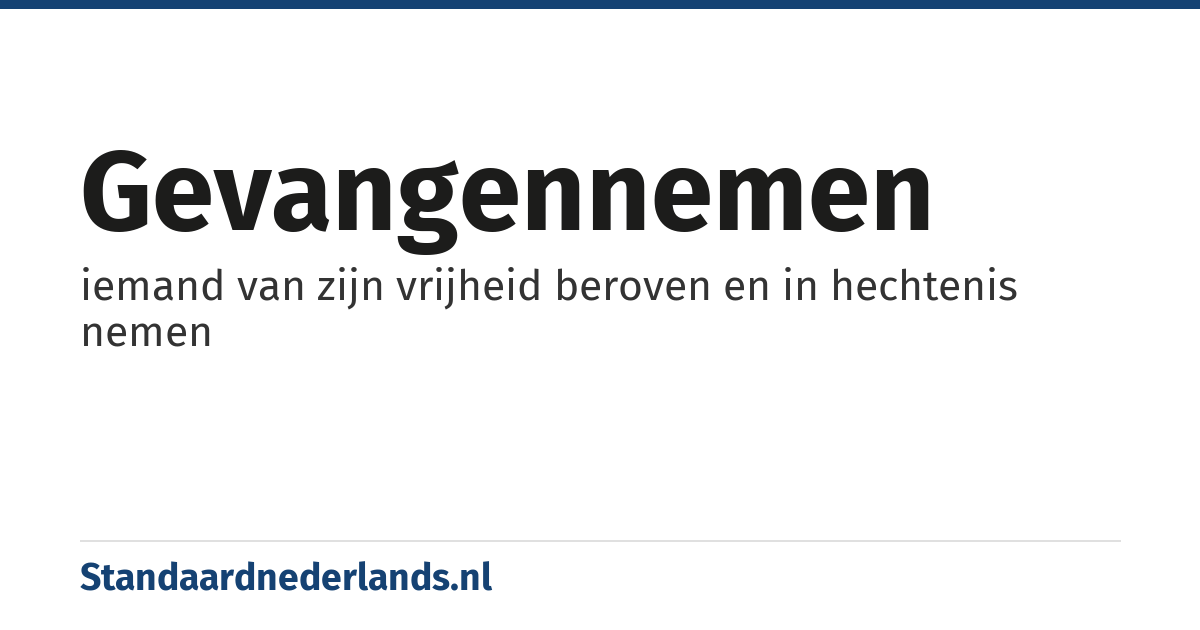 gevangennemen: iemand van zijn vrijheid beroven en in hechtenis nemen