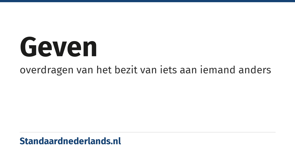 geven: overdragen van het bezit van iets aan iemand anders
