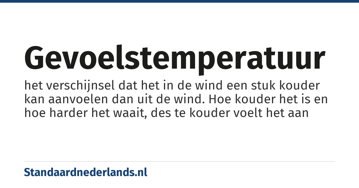 gevoelstemperatuur: het verschijnsel dat het in de wind een stuk kouder kan aanvoelen dan uit de wind. Hoe kouder het is en hoe harder het waait, des te kouder voelt het aan