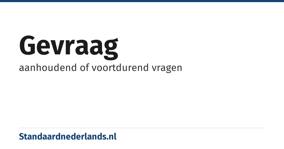 gevraag: aanhoudend of voortdurend vragen
