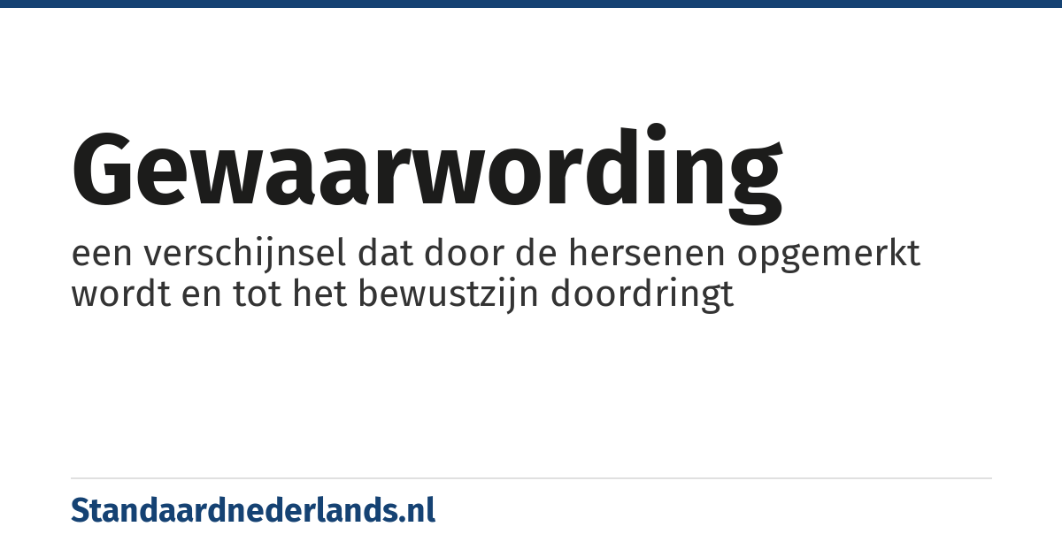 gewaarwording: een verschijnsel dat door de hersenen opgemerkt wordt en tot het bewustzijn doordringt
