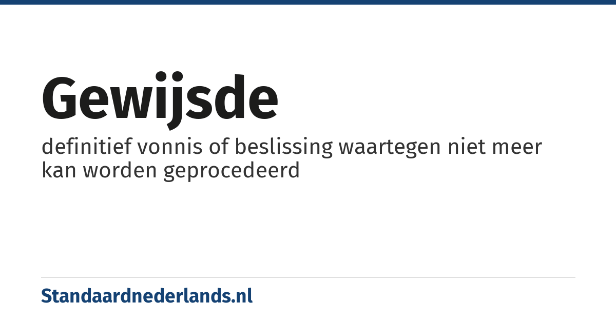 gewijsde: definitief vonnis of beslissing waartegen niet meer kan worden geprocedeerd
