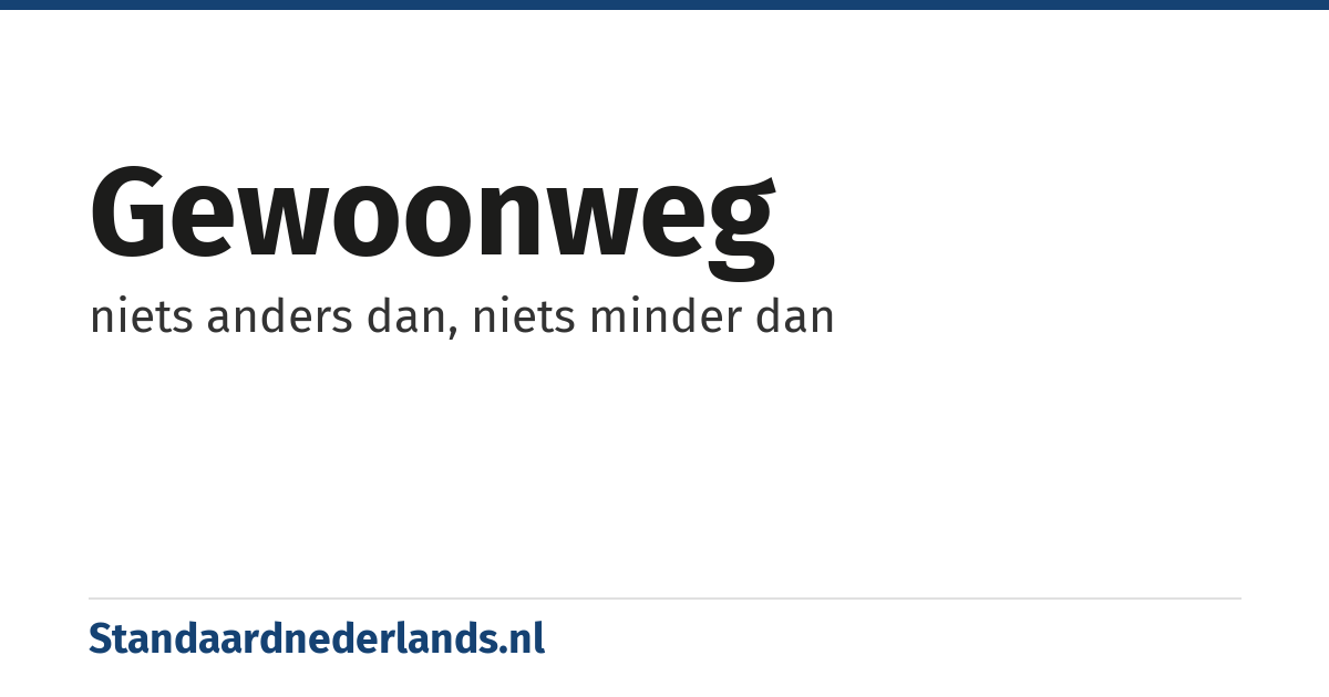 gewoonweg: niets anders dan, niets minder dan