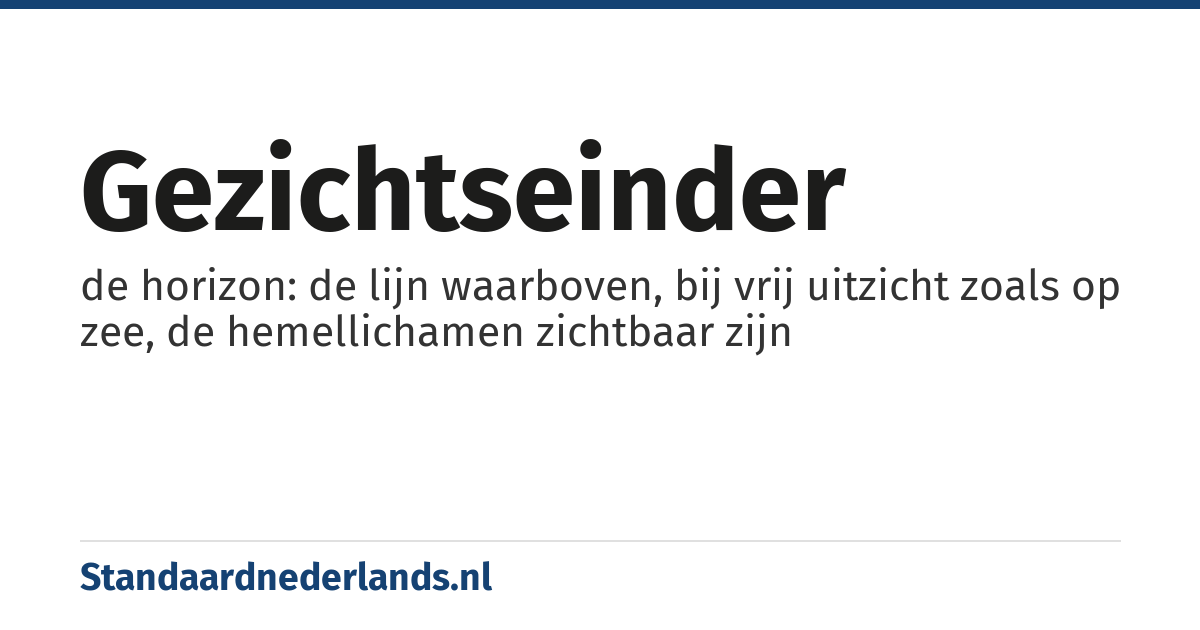 gezichtseinder: de horizon: de lijn waarboven, bij vrij uitzicht zoals op zee, de hemellichamen zichtbaar zijn