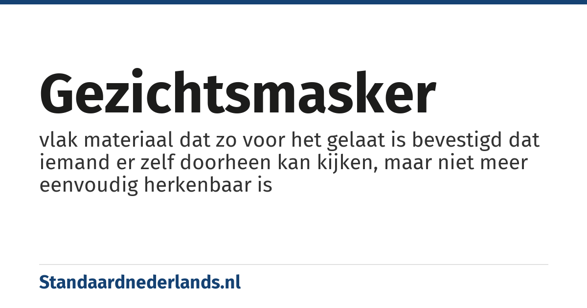gezichtsmasker: vlak materiaal dat zo voor het gelaat is bevestigd dat iemand er zelf doorheen kan kijken, maar niet meer eenvoudig herkenbaar is