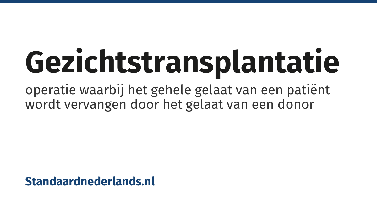 gezichtstransplantatie: operatie waarbij het gehele gelaat van een patiënt wordt vervangen door het gelaat van een donor