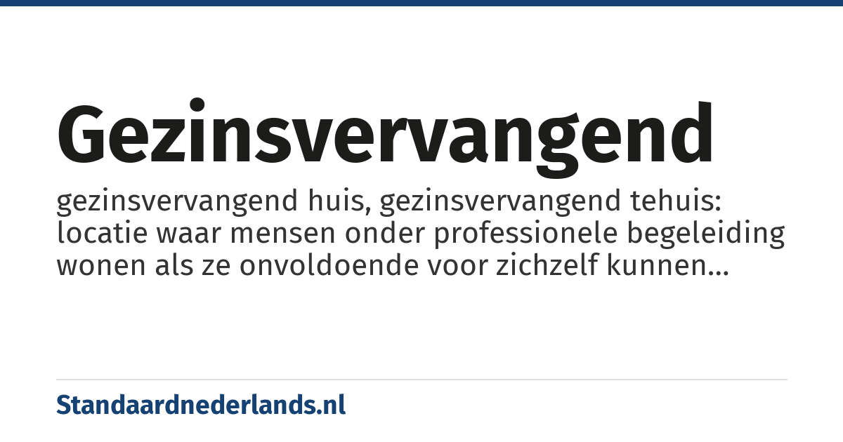 gezinsvervangend: gezinsvervangend huis, gezinsvervangend tehuis: locatie waar mensen onder professionele begeleiding wonen als ze onvoldoende voor zichzelf kunnen zorgen