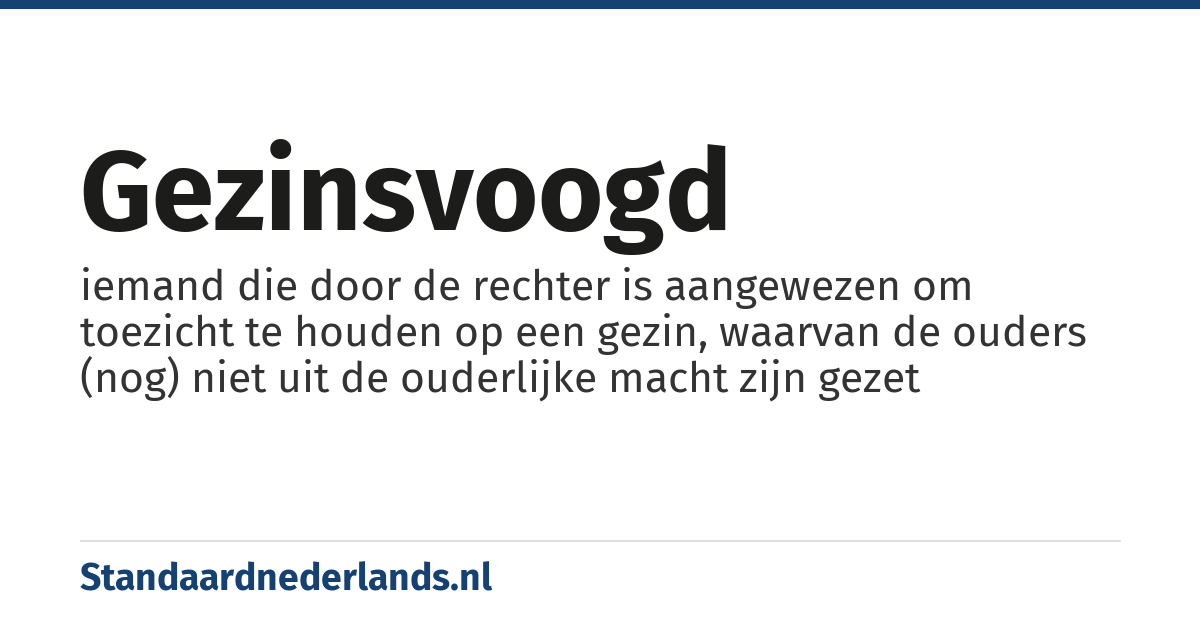 gezinsvoogd: iemand die door de rechter is aangewezen om toezicht te houden op een gezin, waarvan de ouders (nog) niet uit de ouderlijke macht zijn gezet